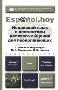 ИСПАНСКИЙ ЯЗЫК С ЭЛЕМЕНТАМИ ДЕЛОВОГО ОБЩЕНИЯ ДЛЯ ПРОДОЛЖАЮЩИХ 2-е изд., испр. и доп. Учебник для академического бакалавриата