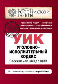 Уголовно-исполнительный кодекс Российской Федерации. Текст с изменениями и дополнениями на 1 марта 2011 года