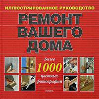 Ремонт вашего дома. Иллюстрированное руководство