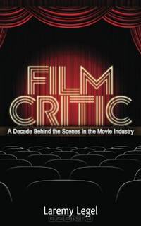 Film Critic: A Decade Behind the Scenes in the Movie Industry