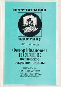 Федор Иванович Тютчев: поэтическое открытие природы. В помощь преподавателям, старшеклассникам и абитуриентам