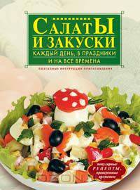 Салаты и закуски каждый день, в праздники и на все времена