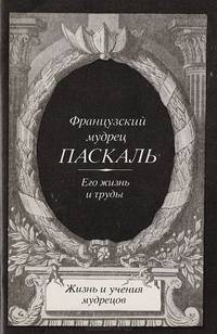 Французский мудрец Паскаль. Его жизнь и труды