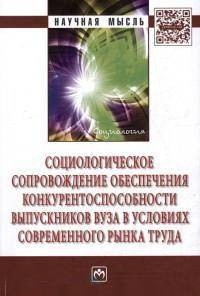 Социологическое сопровождение обеспечения конкурентоспособности выпускников вузов в условиях современного рынка труда: Монография. Оганян К.М., Андреева И.В., Акопян В.К.