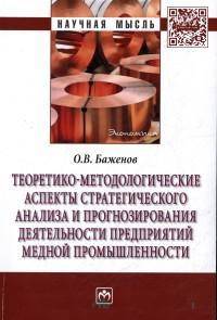 Теоретико-методологические аспекты стратегического анализа и прогнозирования деятельности предприятий медной промышленности: Монография. Баженов О.В.