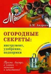 Огородные секреты. Инструменты, удобрения, подкормки. Обновленное издание
