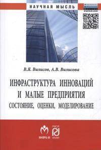 Инфраструктура инноваций и малые предприятия: состояние, оценки, моделирование: Монография. Вилисов В.Я., Вилисова А.В.