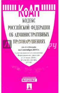 Кодекс Российской Федерации об административных правонарушениях. По состоянию на 05 октября 2014 года