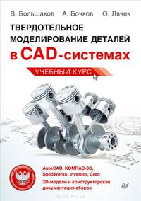 Твердотельное моделирование деталей в САD-системах. AutoCAD, КОМПАС-3D, SolidWorks, Inventor, Creo