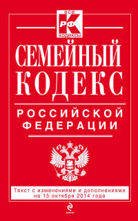 Семейный кодекс Российской Федерации. Текст с изменениями и дополнениями на 15 октября 2014 года