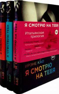 Итальянская трилогия. Я смотрю на тебя. Я чувствую тебя. Я люблю тебя (количество томов: 3)