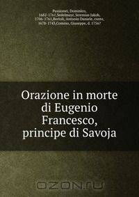 Orazione in morte di Eugenio Francesco, principe di Savoja
