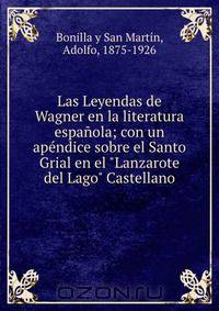 Las Leyendas de Wagner en la literatura espanola; con un apendice sobre el Santo Grial en el "Lanzarote del Lago" Castellano