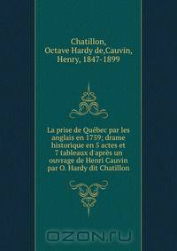 La prise de Quebec par les anglais en 1759; drame historique en 5 actes et 7 tableaux d