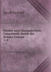 Kinder und Hausmarchen: Gesammelt durch die Bruder Grimm