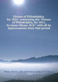 Picture of Philadelphia, for 1824 : containing the "Picture of Philadelphia, for 1811, by James Mease, M.D." with all its improvements since that period