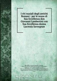 I riti nuziali degli antichi Romani : per le nozze di Sua Eccellenza don Giovanni Lambertini con Sua Eccellenza donna Lucrezia Savorgnan