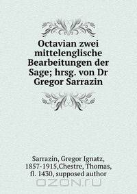 Octavian zwei mittelenglische Bearbeitungen der Sage; hrsg. von Dr Gregor Sarrazin