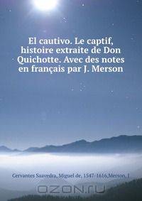 El cautivo. Le captif, histoire extraite de Don Quichotte. Avec des notes en francais par J. Merson
