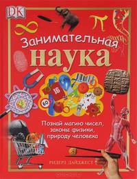 Занимательная наука. Познай магию чисел, законы физики, природу человека