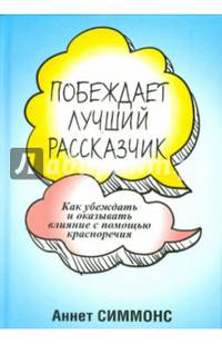 Побеждает лучший рассказчик. Как убеждать и оказывать влияние с помощью красноречия