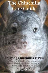 The Chinchilla Care Guide. Enjoying Chinchillas as Pets. Covers