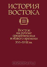 История Востока. В 6 томах. Том 3. Восток на рубеже средневековья и нового времени. XVI-XVIII вв.