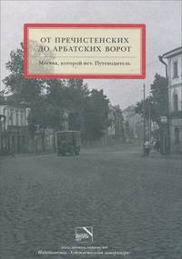 От Пречистенских до Арбатских ворот. Москва, которой нет. Путеводитель