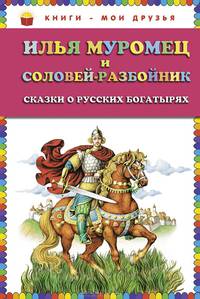 Илья Муромец и Соловей-разбойник. Сказки о русских богатырях (ил. И. Егунова)