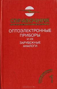 Оптоэлектронные приборы и их зарубежные аналоги. Справочник. Том 1