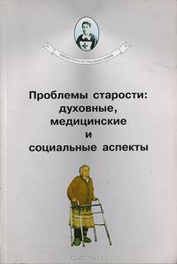 Проблемы старости: духовные, медицинские и социальные аспекты