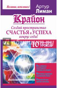 Крайон. Создай пространство счастья и успеха вокруг себя! 10 важнейших уроков