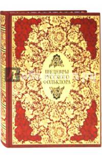 Шедевры русского фольклора. Сказки. Былины. Заговоры. Песни. Пословицы и поговорки (подарочное издание)