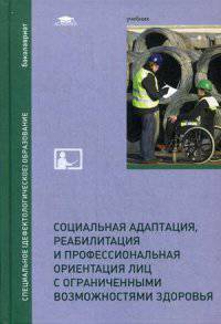 Социальная адаптация, реабилитация и профессиональная ориентация лиц с ограниченными возможностями здоровья. Учебник для студентов учреждений высшего образования