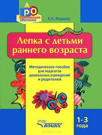 Лепка с детьми раннего возраста. 1-3 года. Методическое пособие для педагогов дошкольных учреждений и родителей