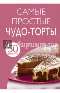 Самые простые чудо-торты. 50 рецептов