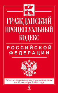 Гражданский процессуальный кодекс Российской Федерации. Текст с изменениями и дополнениями на 15 октября 2014 года