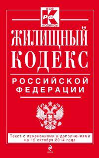 Жилищный кодекс Российской Федерации. Текст с изменениями и дополнениями на 15 октября 2014 года
