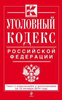 Уголовный кодекс Российской Федерации. Текст с изменениями и дополнениями на 15 октября 2014 года