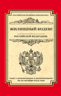 Жилищный кодекс Российской Федерации. Текст с изменениями и дополнениями на 20 октября 2014 года