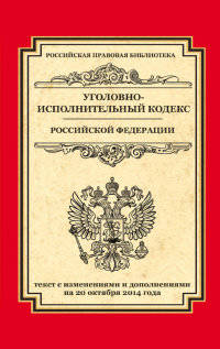 Уголовно-исполнительный кодекс Российской Федерации. Текст с изменениями и дополнениями на 20 октября 2014 года