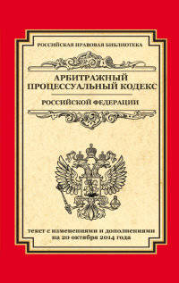 Арбитражный процессуальный кодекс Российской Федерации. Текст с изменениями и дополнениями на 20 октября 2014 года
