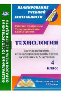 Технология. 4 класс. Рабочая программа и технологические карты уроков по учебнику Е.А. Лутцевой. "Начальная школа XXI века". ФГОС