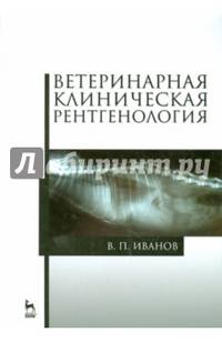 Ветеринарная клиническая рентгенология. Учебное пособие. Гриф УМО вузов России