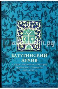 Батуринский архив и другие документы по истории Украинского гетманства 1690-1709 годов