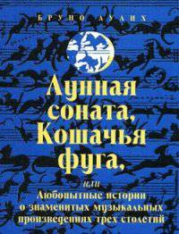 Лунная соната, Кошачья фуга, или Любопытные истории о знаменитых музыкальных произведениях трех столетий