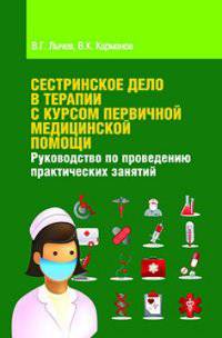 Сестринское дело в терапии с курсом первичной медицинской помощи. Руководство по проведению практических занятий: Учебное пособие / В.Г. Лычев, В.К. Карманов. - 3-e изд., перераб.