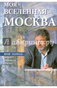 Моя вселенная - Москва. Юрий Поляков. Личность, творчество, поэтика. Юбилейное издание