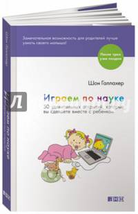 Играем по науке. 50 удивительных открытий, которые вы сделаете вместе с ребенком