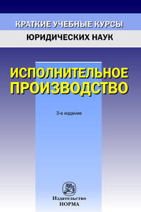Исполнительное производство / И.В. Решетникова, А.В. Закарлюка, М.А. Куликова. - 3-e изд., перераб. и доп. - (Краткие учебные курсы юридических наук).